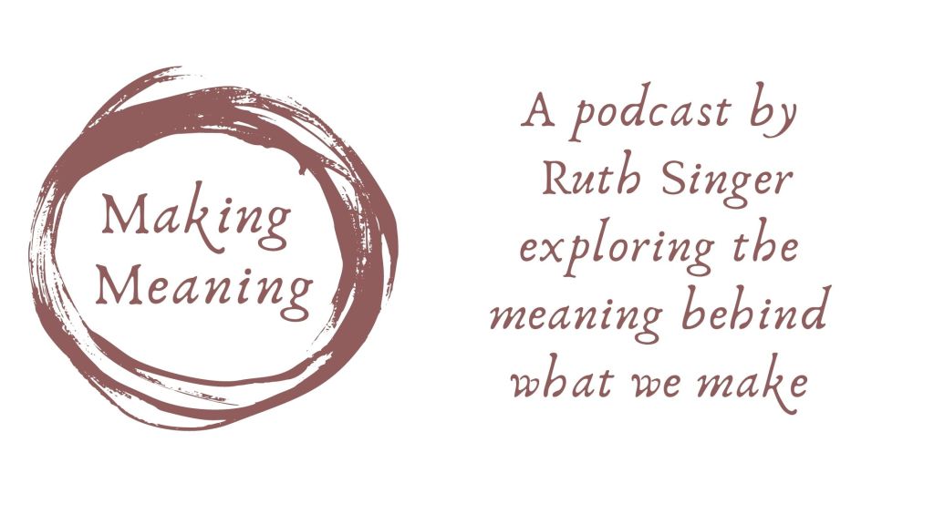 Graphic image with the text: Making Meaning in a swirl logo. Additional text saying A Podcast by Ruth Singer exploring the meaning behind what we make. 